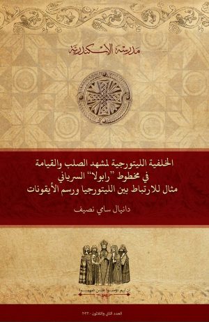 الخلفية الليتورجية لمشهد الصلب والقيامة في مخطوط ’’رابولا‘‘ السرياني: مثال للارتباط بين الليتورجيا ورسم الأيقونات