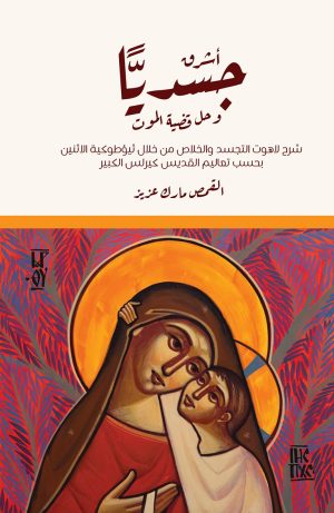 أشرق جسديًّا وحل قضية الموت - شرح لاهوت التجسد والخلاص من خلال ثيؤطوكية الاثنين بحسب تعاليم القديس كيرلس الكبير